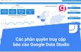 Cách thiết lập quyền xem, chỉnh sửa dữ liệu và báo cáo trong Google Data Studio